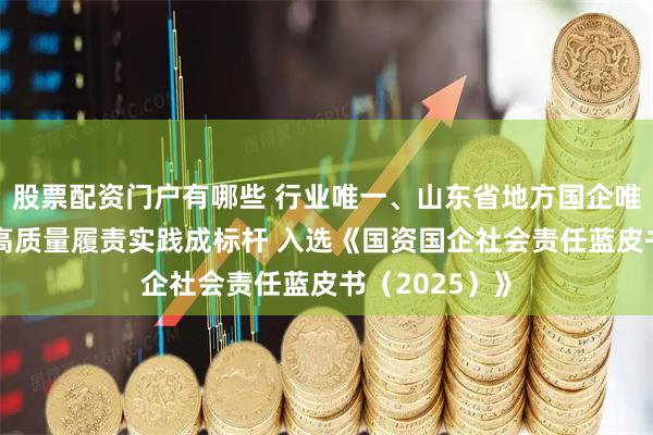 股票配资门户有哪些 行业唯一、山东省地方国企唯一 青岛啤酒高质量履责实践成标杆 入选《国资国企社会责任蓝皮书（2025）》