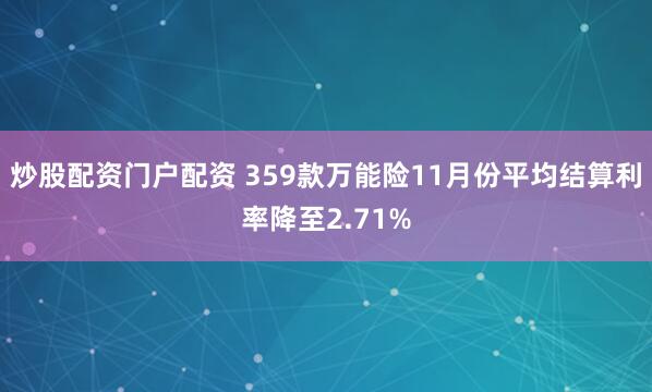 炒股配资门户配资 359款万能险11月份平均结算利率降至2.71%