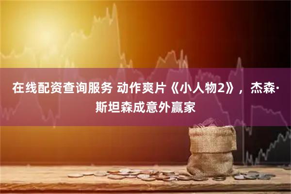 在线配资查询服务 动作爽片《小人物2》，杰森·斯坦森成意外赢家