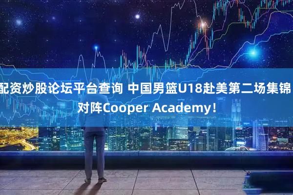 配资炒股论坛平台查询 中国男篮U18赴美第二场集锦！对阵Cooper Academy！