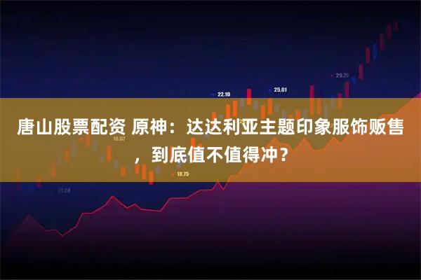 唐山股票配资 原神：达达利亚主题印象服饰贩售，到底值不值得冲？