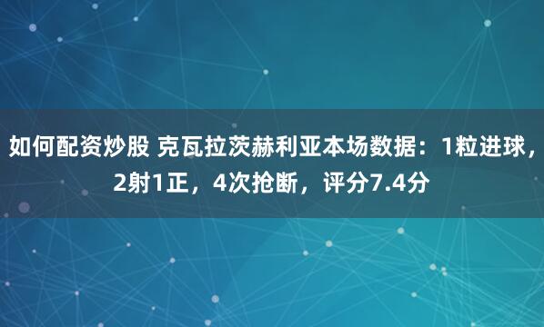 如何配资炒股 克瓦拉茨赫利亚本场数据：1粒进球，2射1正，4次抢断，评分7.4分