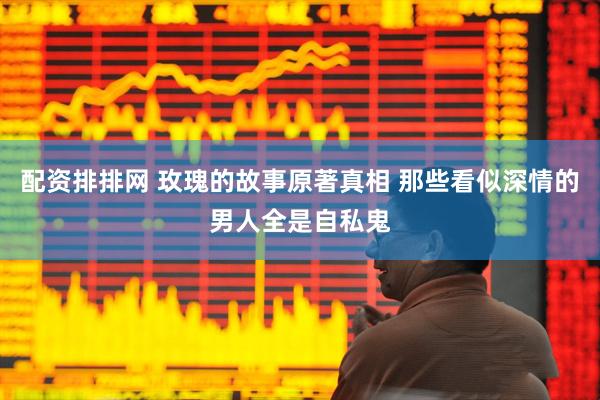 配资排排网 玫瑰的故事原著真相 那些看似深情的男人全是自私鬼