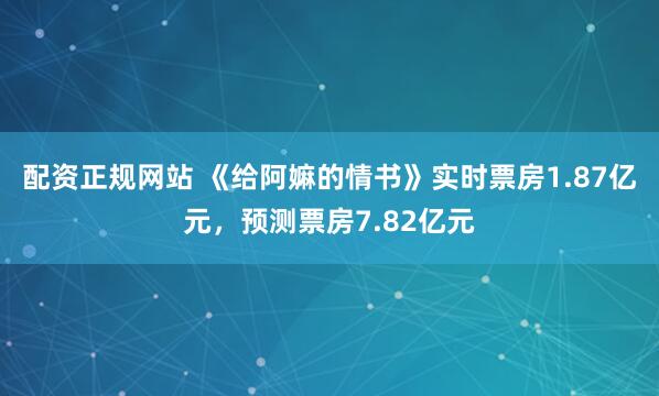 配资正规网站 《给阿嫲的情书》实时票房1.87亿元，预测票房7.82亿元