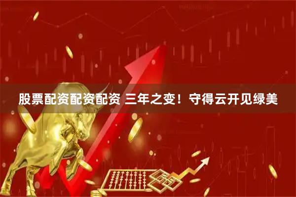 股票配资配资配资 三年之变！守得云开见绿美