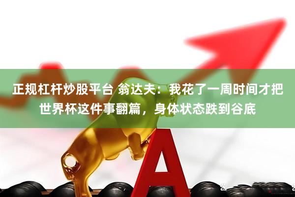 正规杠杆炒股平台 翁达夫：我花了一周时间才把世界杯这件事翻篇，身体状态跌到谷底